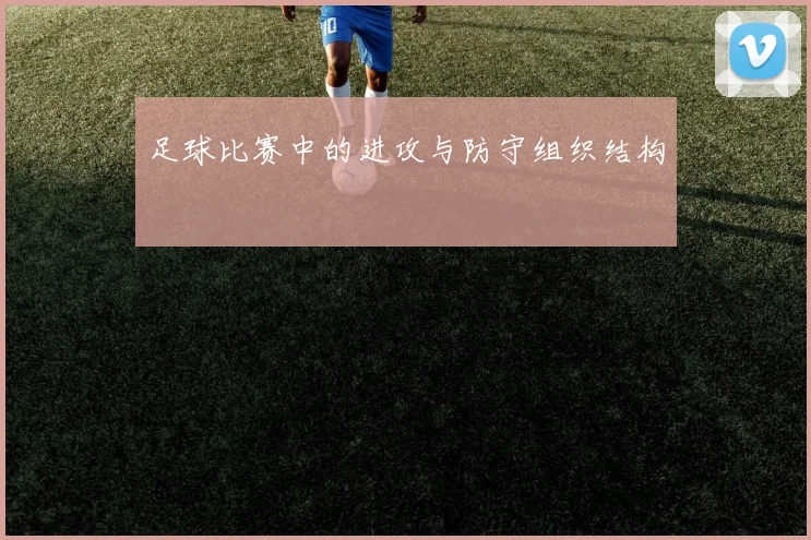 足球比赛中的进攻与防守组织结构