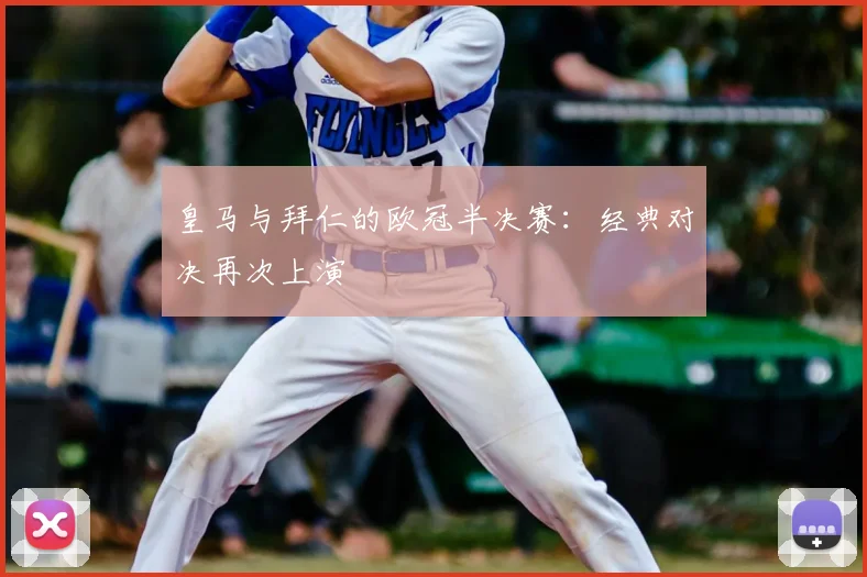 皇马与拜仁的欧冠半决赛：经典对决再次上演