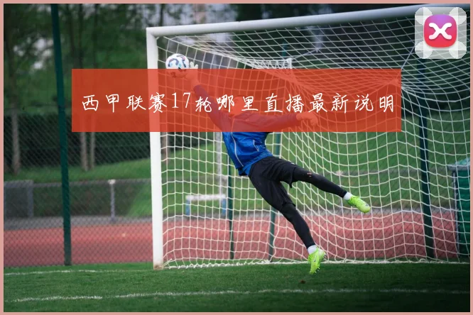 西甲联赛17轮哪里直播最新说明
