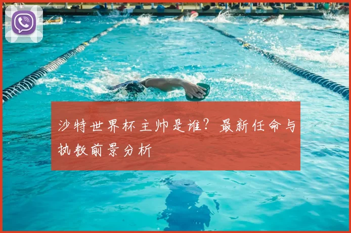沙特世界杯主帅是谁？最新任命与执教前景分析