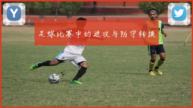 足球比赛中的进攻与防守转换