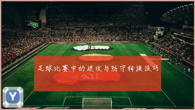 足球比赛中的进攻与防守转换技巧