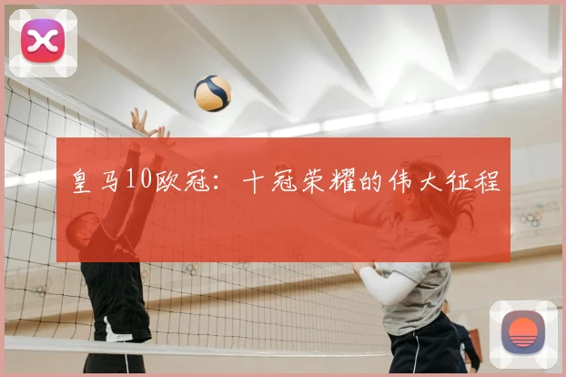 皇马10欧冠：十冠荣耀的伟大征程