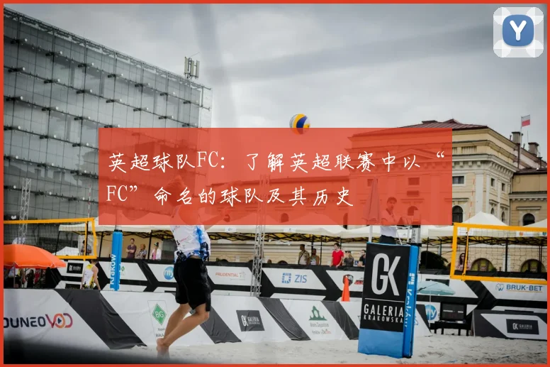 英超球队FC：了解英超联赛中以“FC”命名的球队及其历史