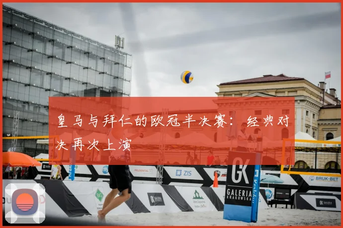 皇马与拜仁的欧冠半决赛：经典对决再次上演